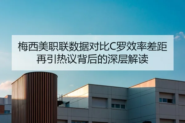 梅西美职联数据对比C罗效率差距再引热议背后的深层解读